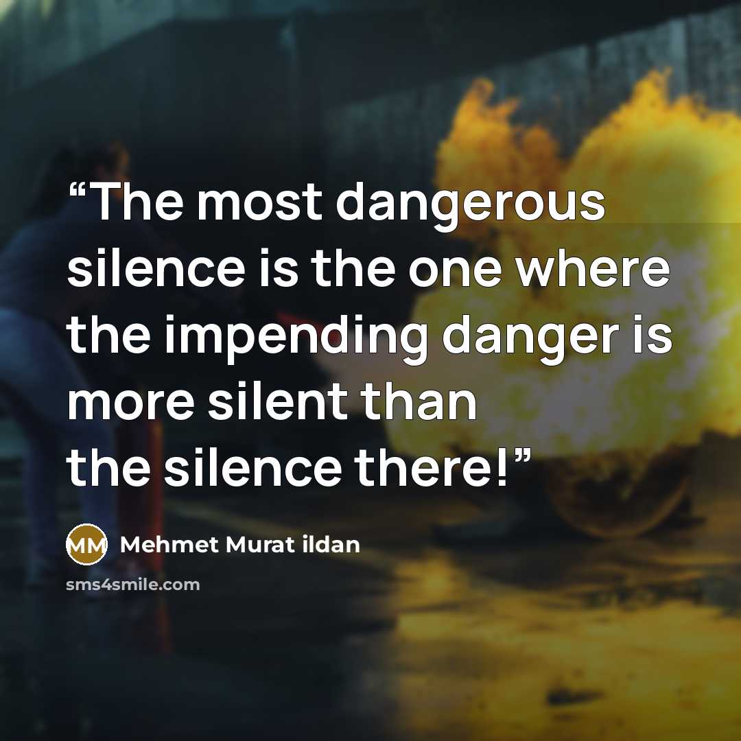 “The most dangerous silence is the one where the impending danger is more silent than the silence there!” quote by Mehmet Murat ildan