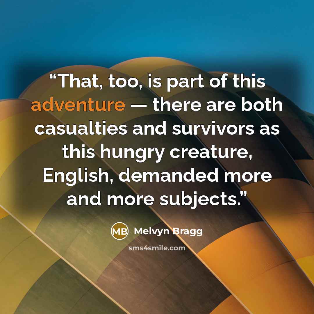 “That, too, is part of this adventure — there are both casualties and survivors as this hungry creature, English, demanded more and more subjects.” quote by Melvyn Bragg