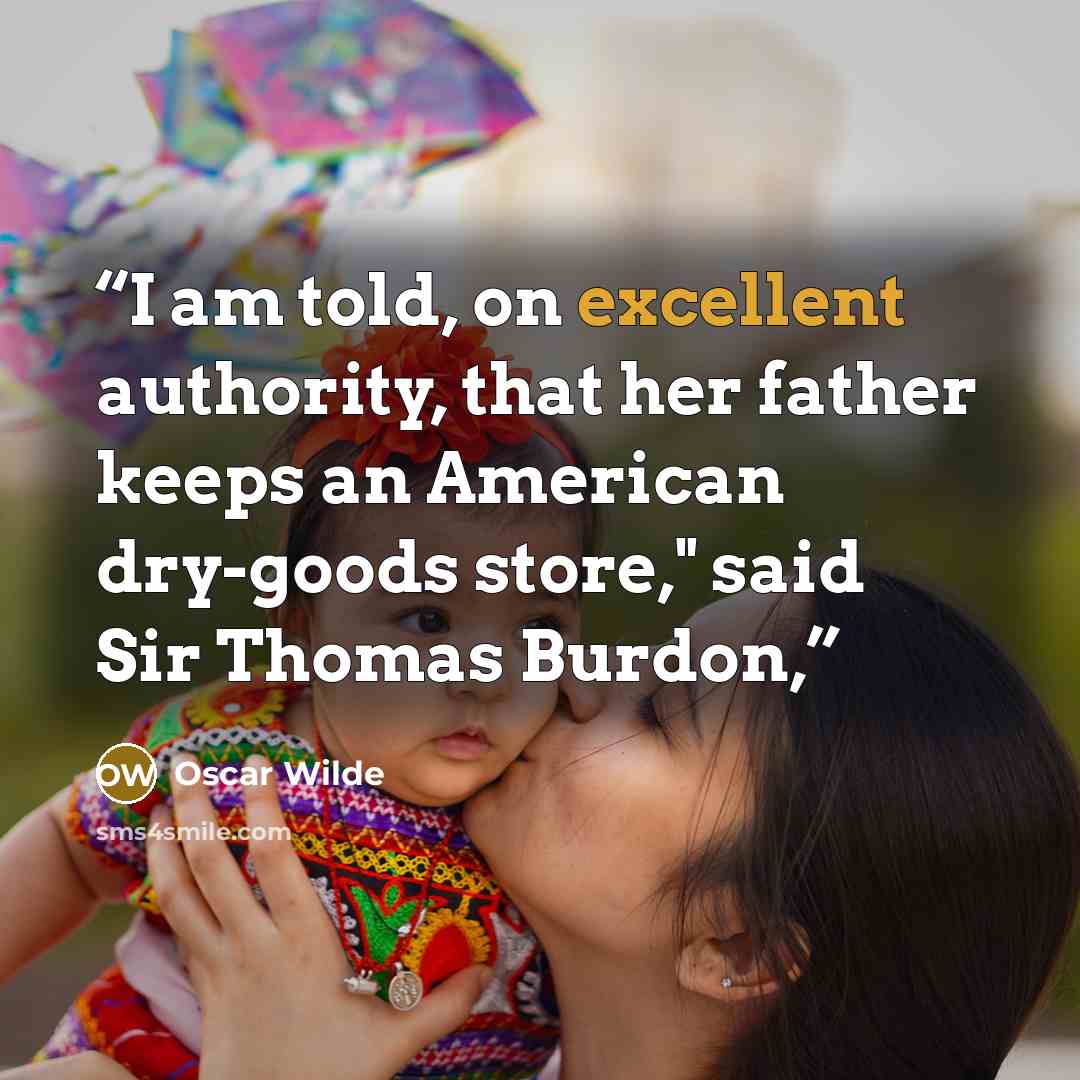 “I am told, on excellent authority, that her father keeps an American dry-goods store," said Sir Thomas Burdon,” quote by Oscar Wilde