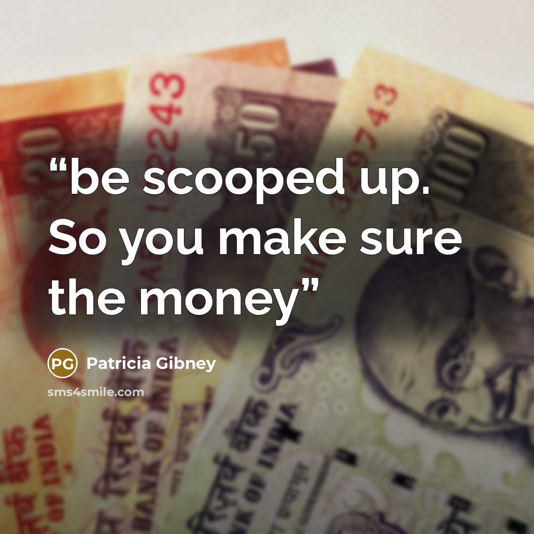 “be scooped up. So you make sure the money” quote by Patricia Gibney