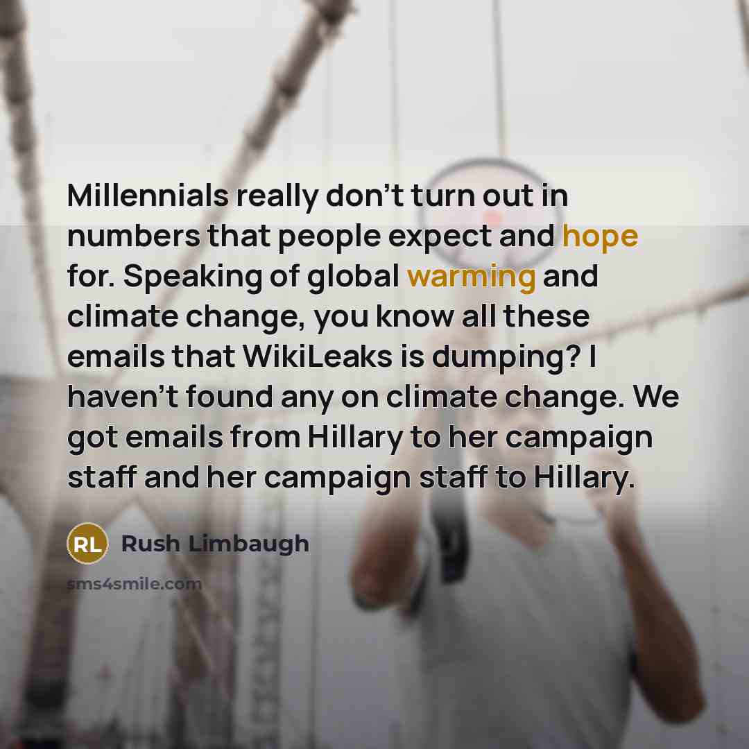 “Millennials really don't turn out in numbers that people expect and hope for. Speaking of global warming and climate change, you know all these emails that WikiLeaks is dumping? I haven't found any on climate change. We got emails from Hillary to her campaign staff and her campaign staff to Hillary.” quote by Rush Limbaugh