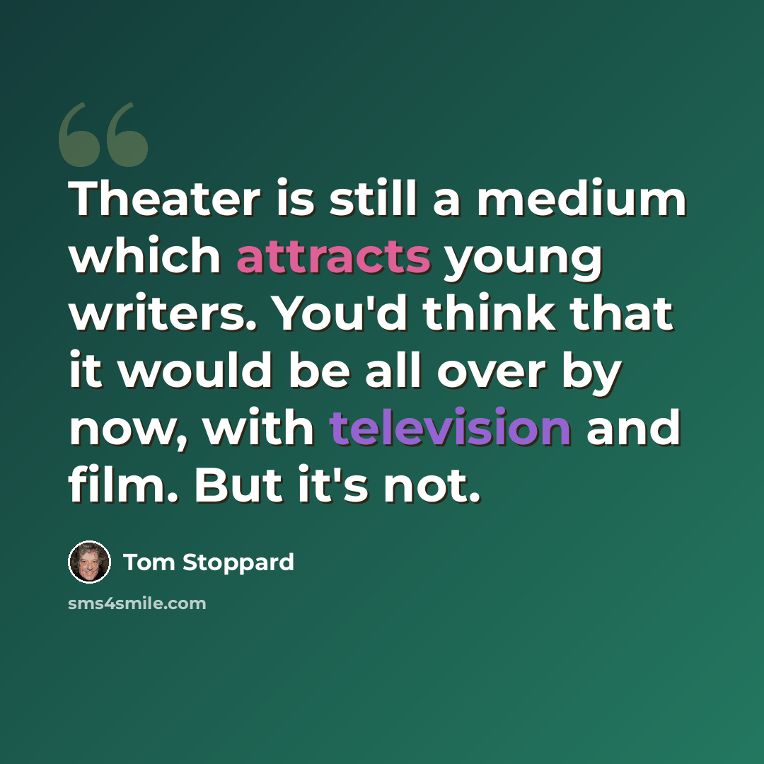 “Theater is still a medium which attracts young writers. You'd think that it would be all over by now, with television and film. But it's not.” quote by Tom Stoppard