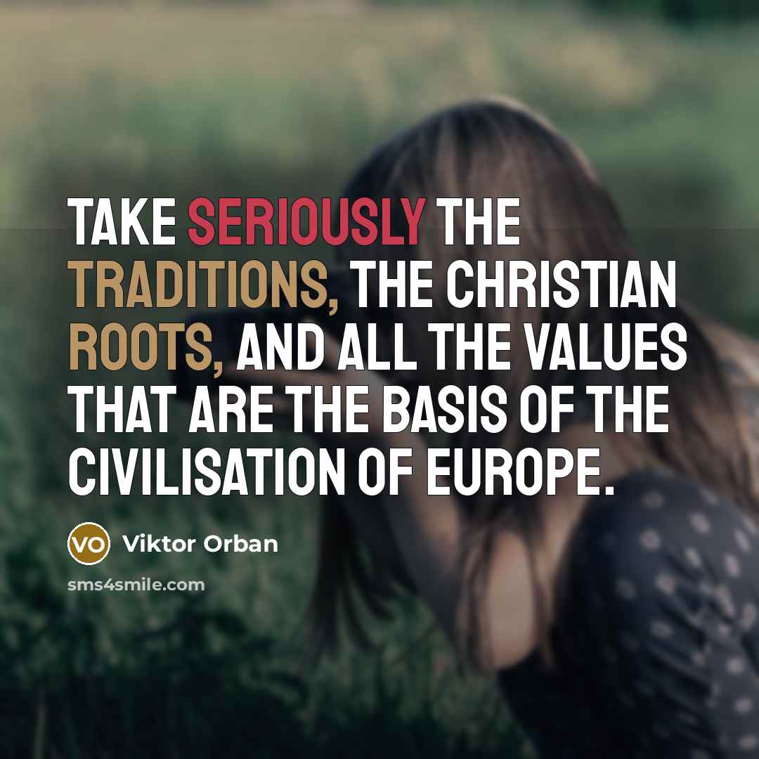 “Take seriously the traditions, the Christian roots, and all the values that are the basis of the civilisation of Europe.” quote by Viktor Orban