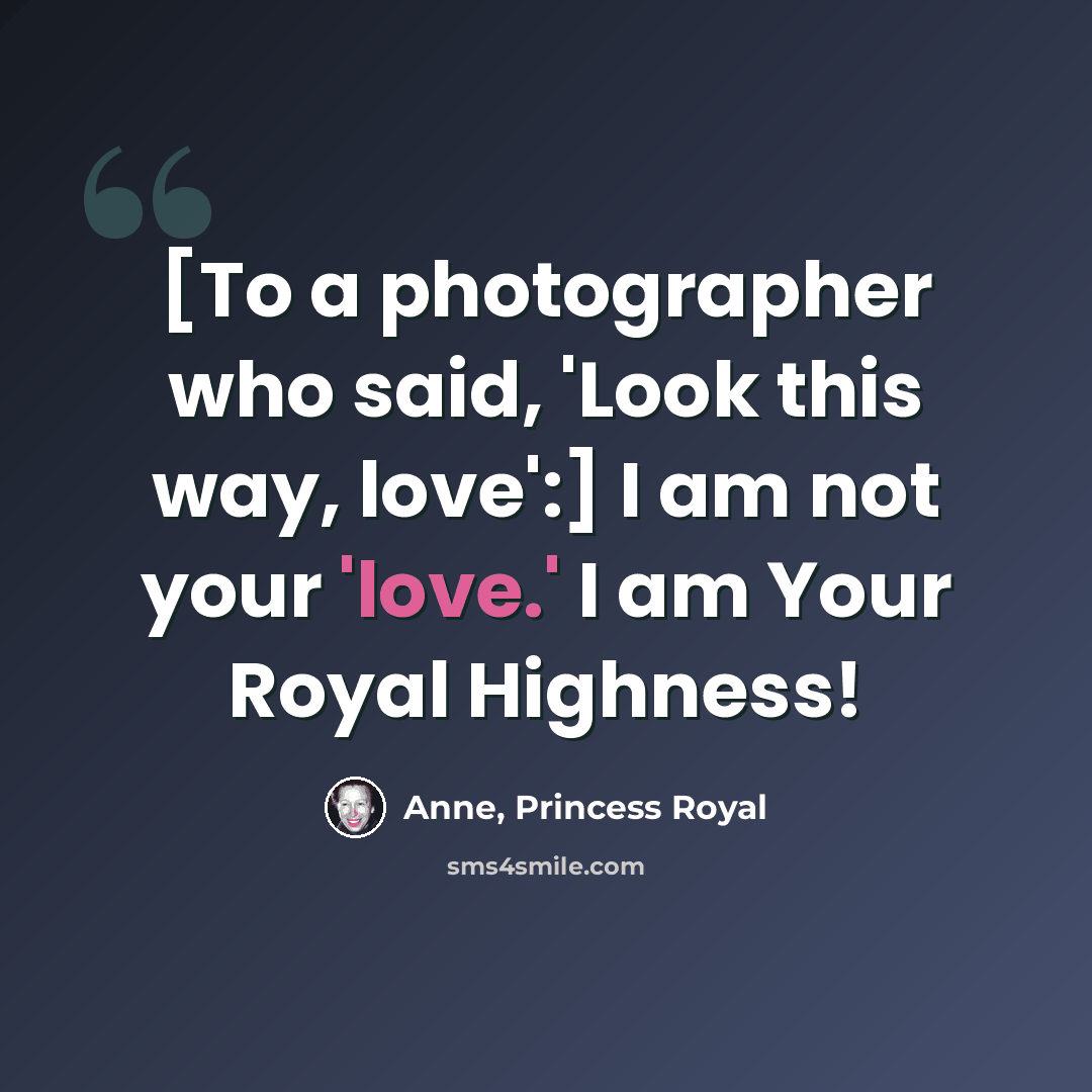 “[To a photographer who said, 'Look this way, love':] I am not your 'love.' I am Your Royal Highness!” quote by Anne, Princess Royal