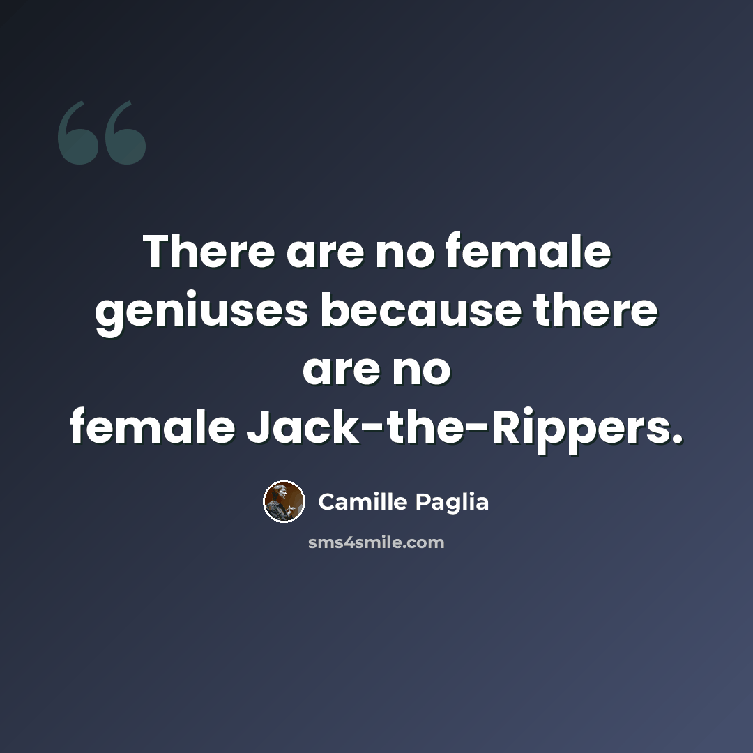 “There are no female geniuses because there are no female Jack-the-Rippers.” quote by Camille Paglia
