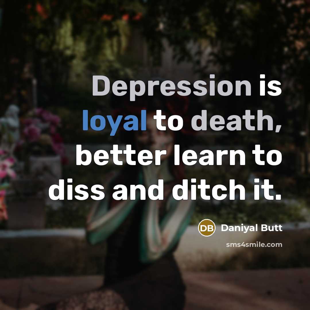 “Depression is loyal to death, better learn to diss and ditch it.” quote by Daniyal Butt