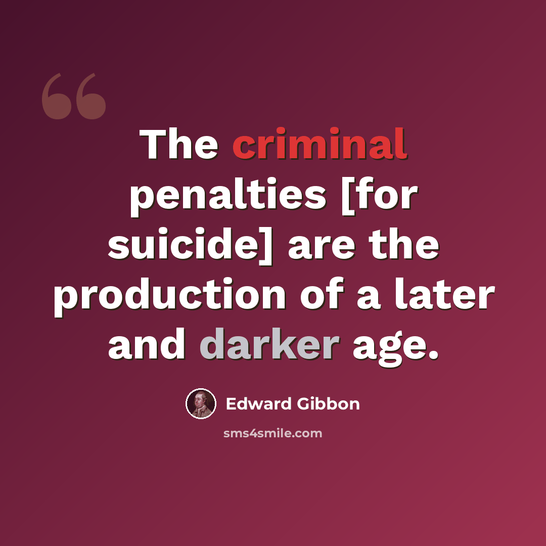 “The criminal penalties [for suicide] are the production of a later and darker age.” quote by Edward Gibbon