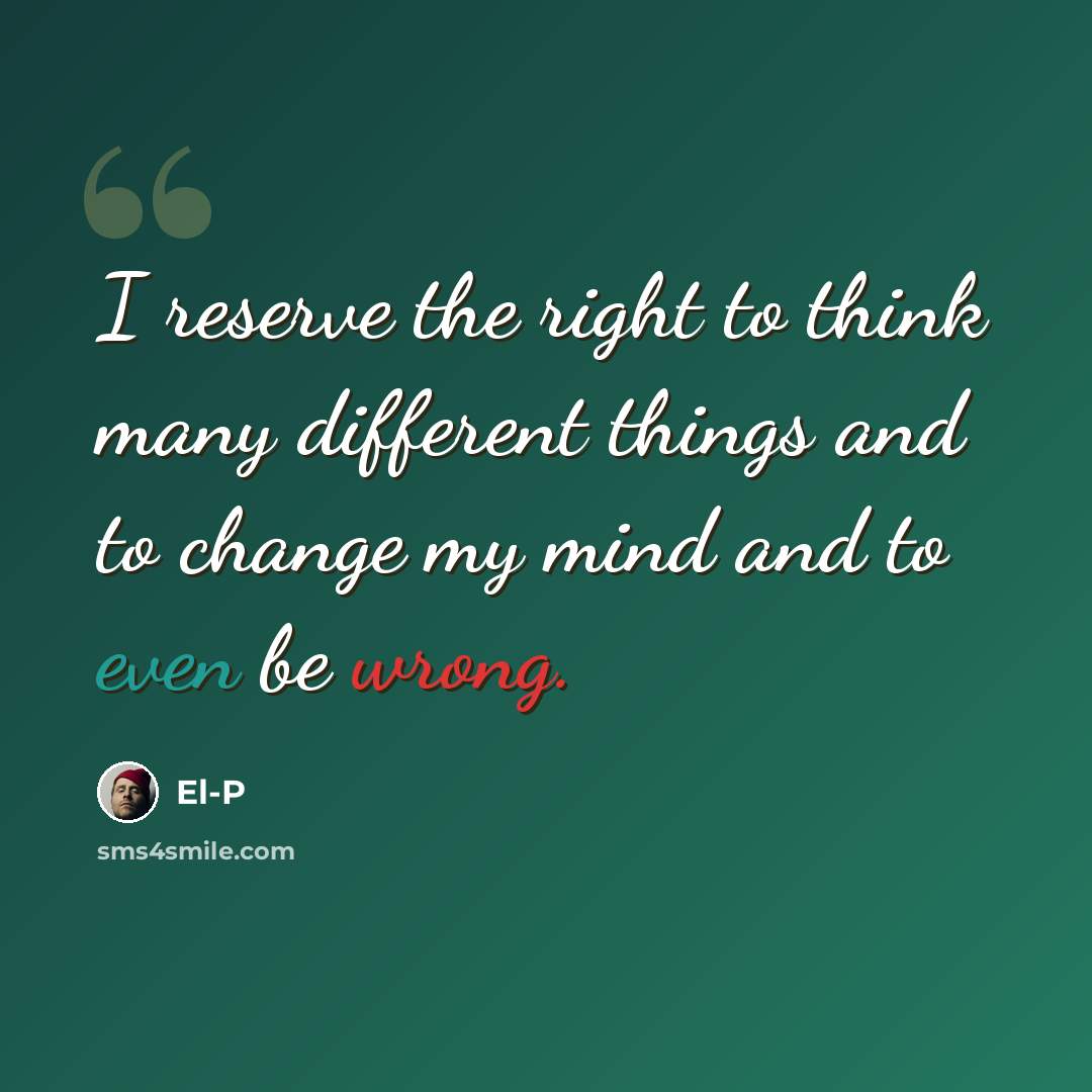 “I reserve the right to think many different things and to change my mind and to even be wrong.” quote by El-P