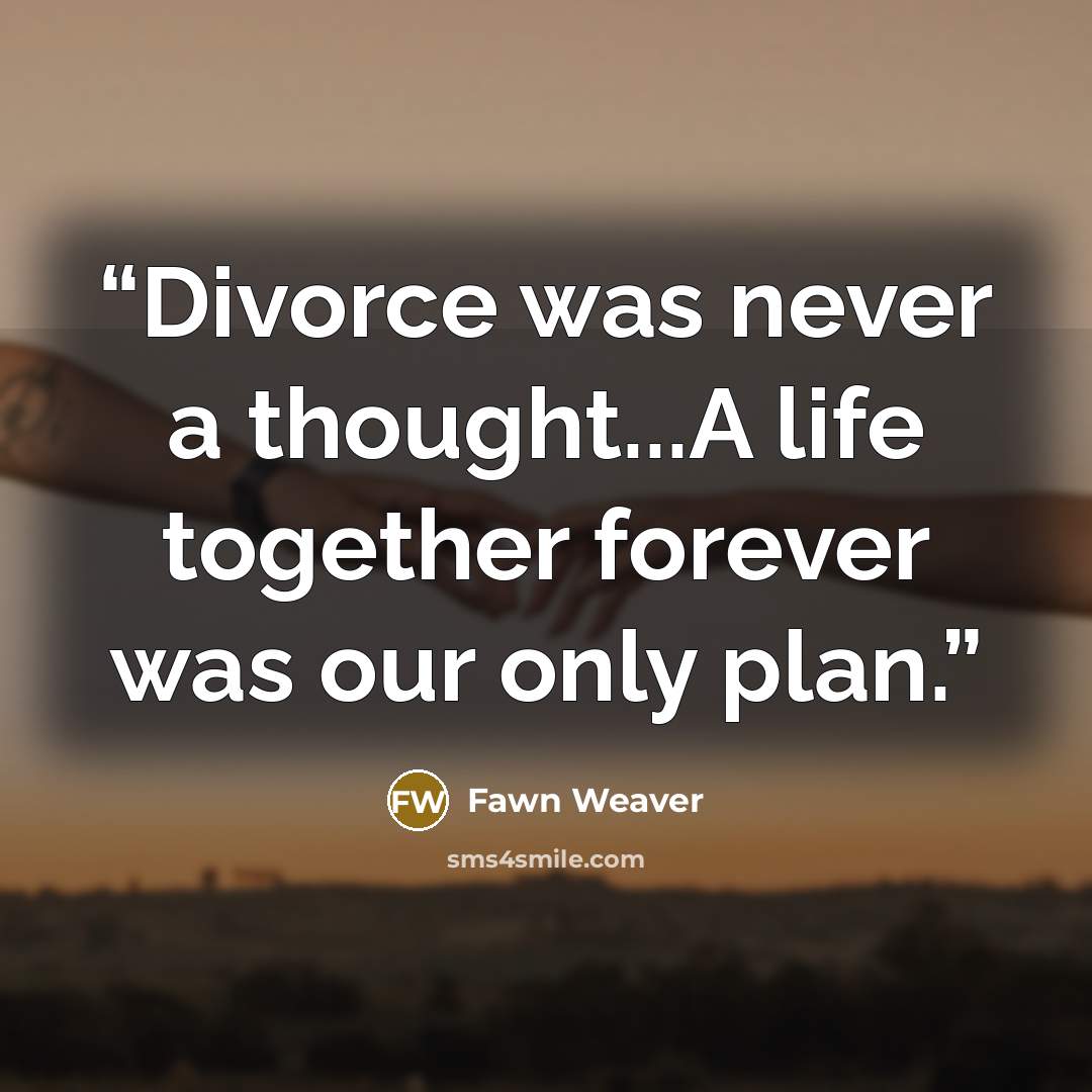 “Divorce was never a thought...A life together forever was our only plan.” quote by Fawn Weaver