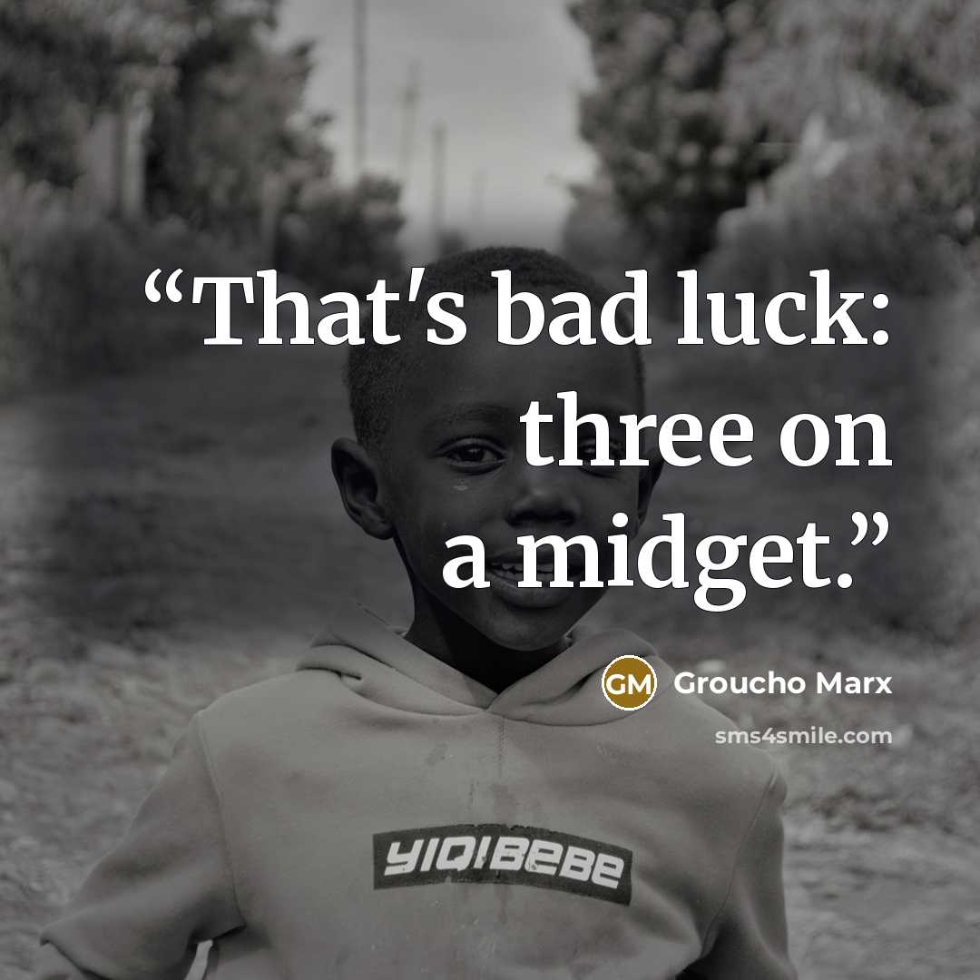 “That's bad luck: three on a midget.” quote by Groucho Marx