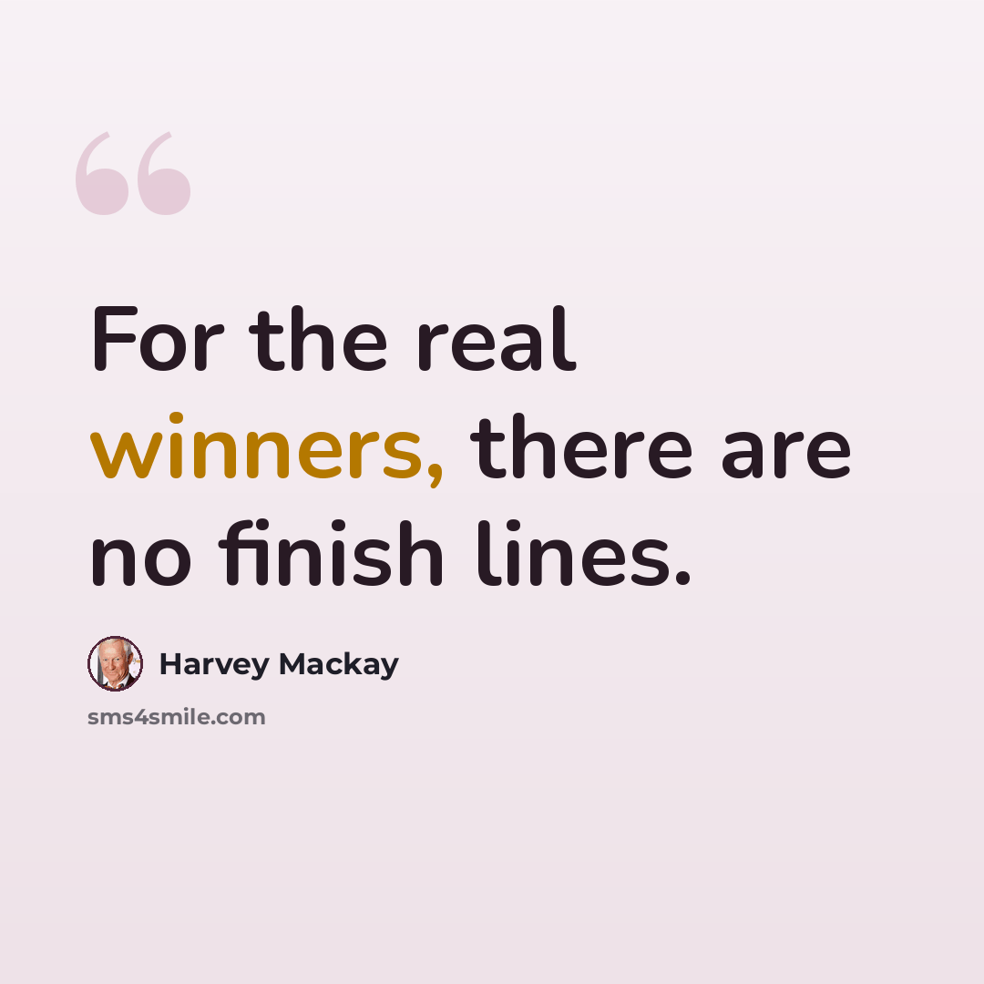 “For the real winners, there are no finish lines.” quote by Harvey Mackay