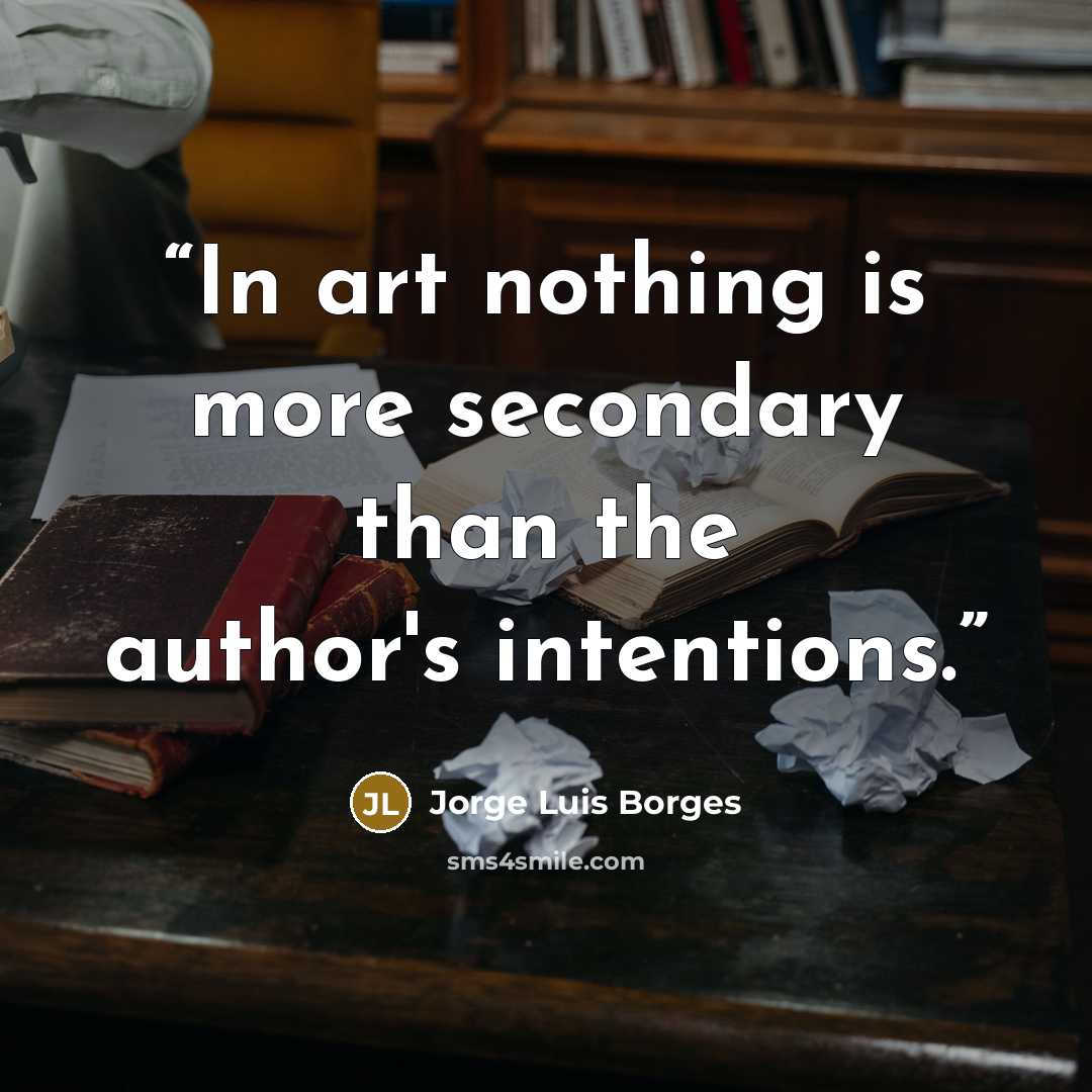 “In art nothing is more secondary than the author's intentions.” quote by Jorge Luis Borges