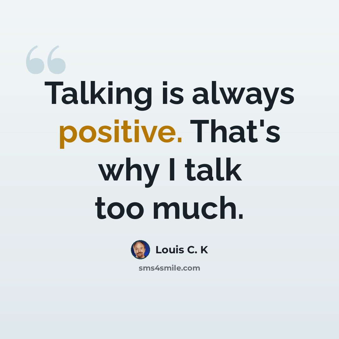 “Talking is always positive. That's why I talk too much.” quote by Louis C. K