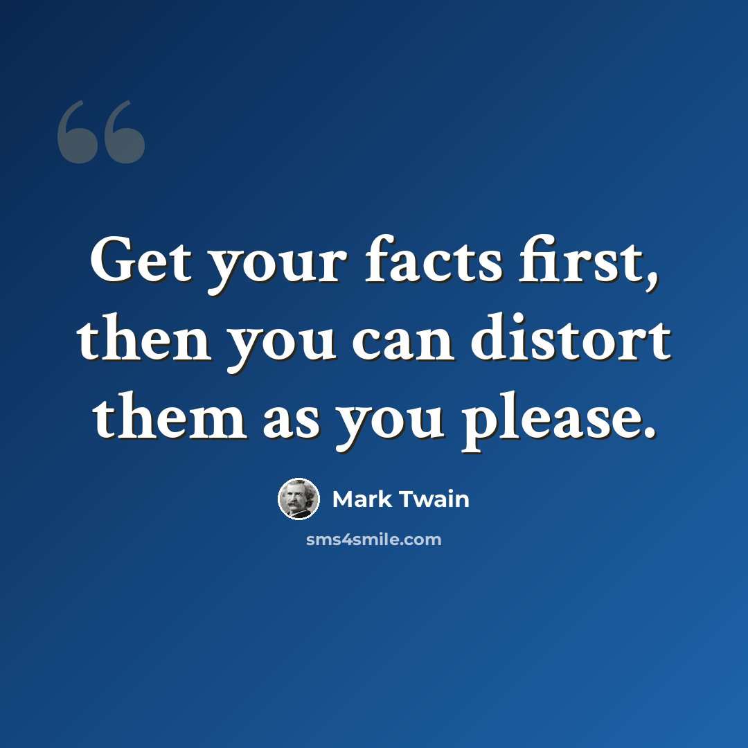 “Get your facts first, then you can distort them as you please.” quote by Mark Twain