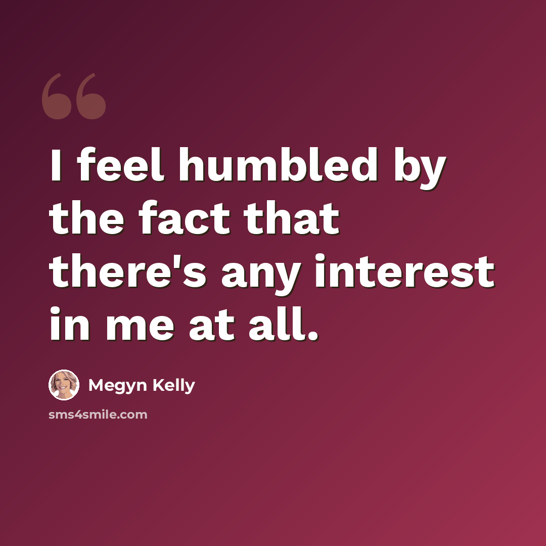 “I feel humbled by the fact that there's any interest in me at all.” quote by Megyn Kelly