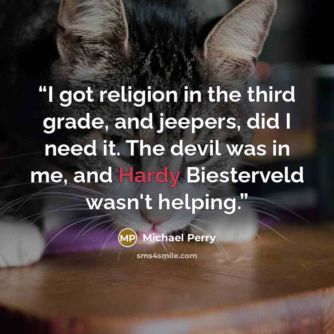 “I got religion in the third grade, and jeepers, did I need it. The devil was in me, and Hardy Biesterveld wasn't helping.” quote by Michael Perry