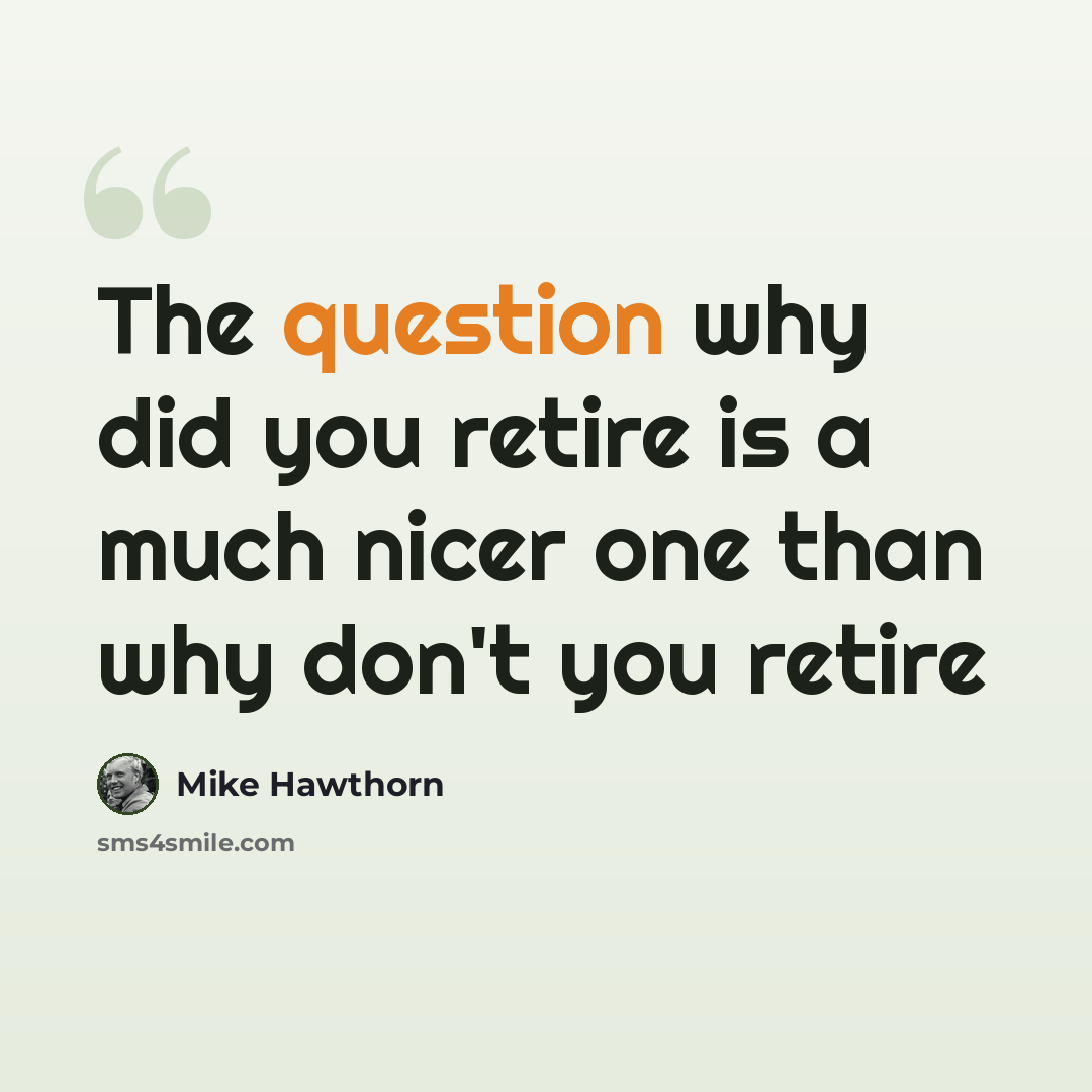 “The question why did you retire is a much nicer one than why don't you retire” quote by Mike Hawthorn