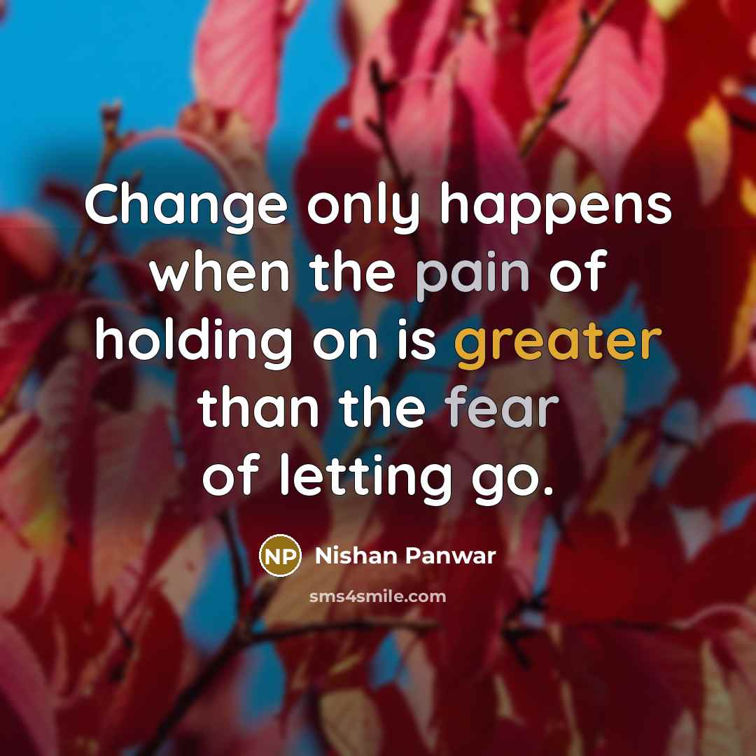 “Change only happens when the pain of holding on is greater than the fear of letting go.” quote by Nishan Panwar