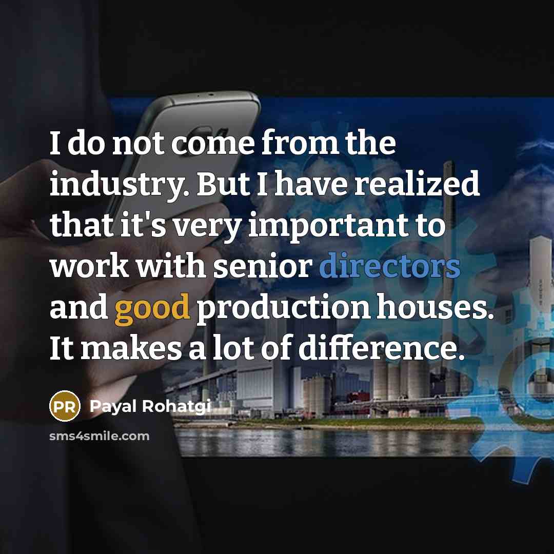 “I do not come from the industry. But I have realized that it's very important to work with senior directors and good production houses. It makes a lot of difference.” quote by Payal Rohatgi
