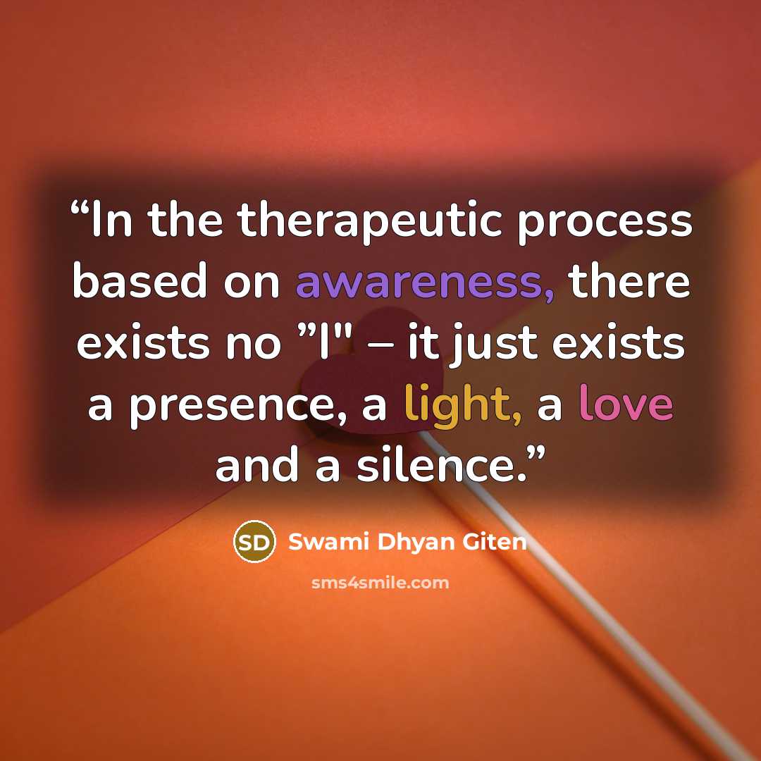 “In the therapeutic process based on awareness, there exists no ”I" – it just exists a presence, a light, a love and a silence.” quote by Swami Dhyan Giten