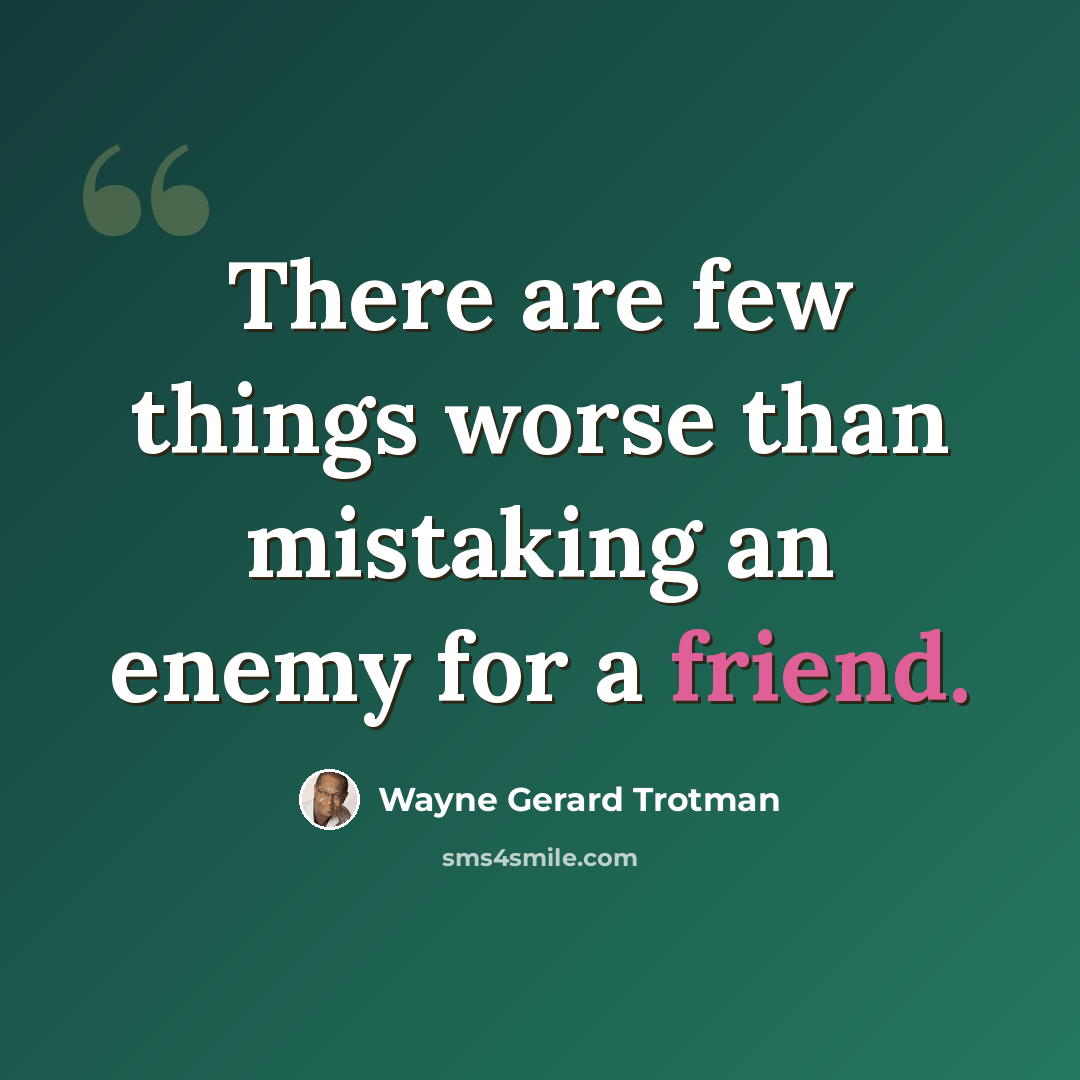 “There are few things worse than mistaking an enemy for a friend.” quote by Wayne Gerard Trotman