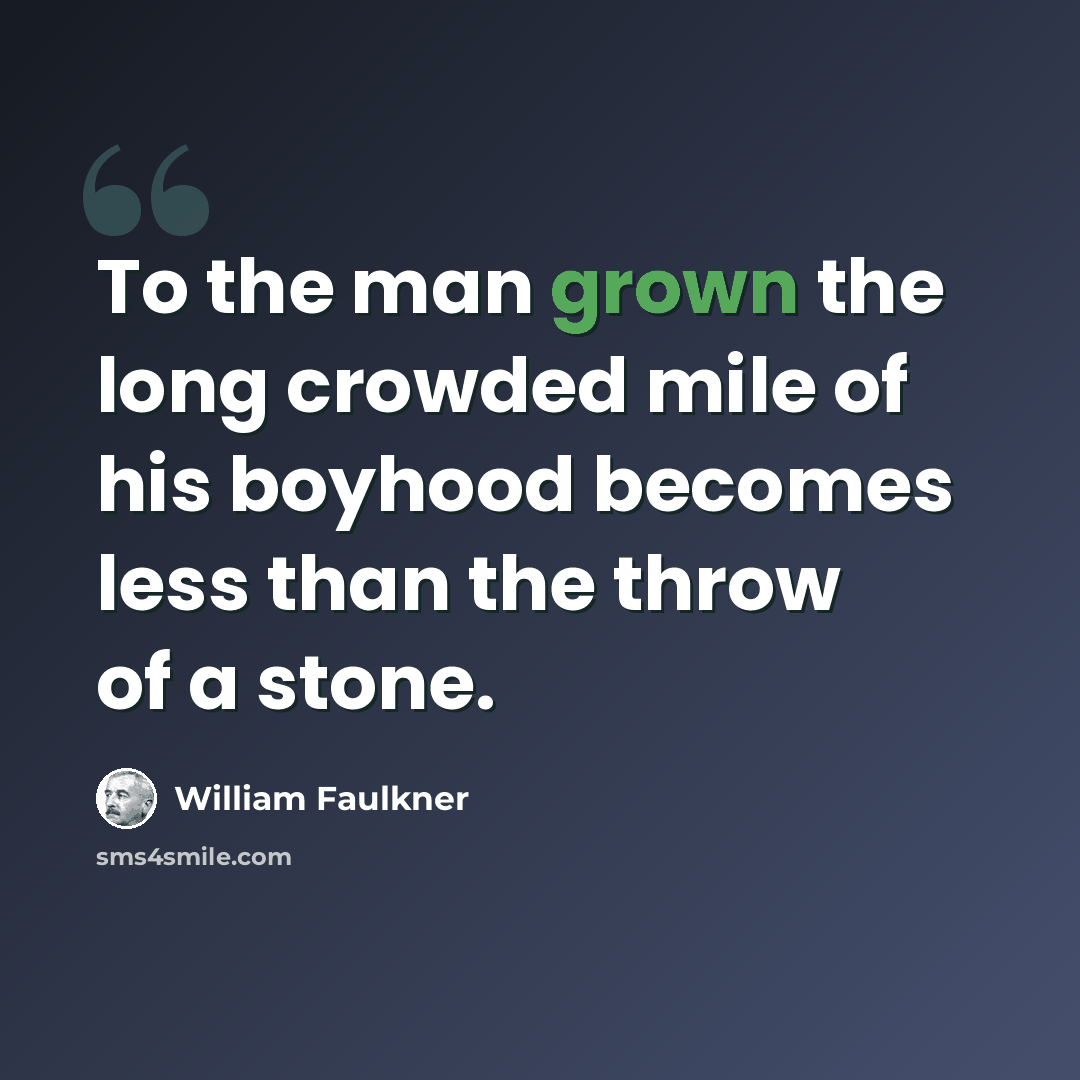 “To the man grown the long crowded mile of his boyhood becomes less than the throw of a stone.” quote by William Faulkner