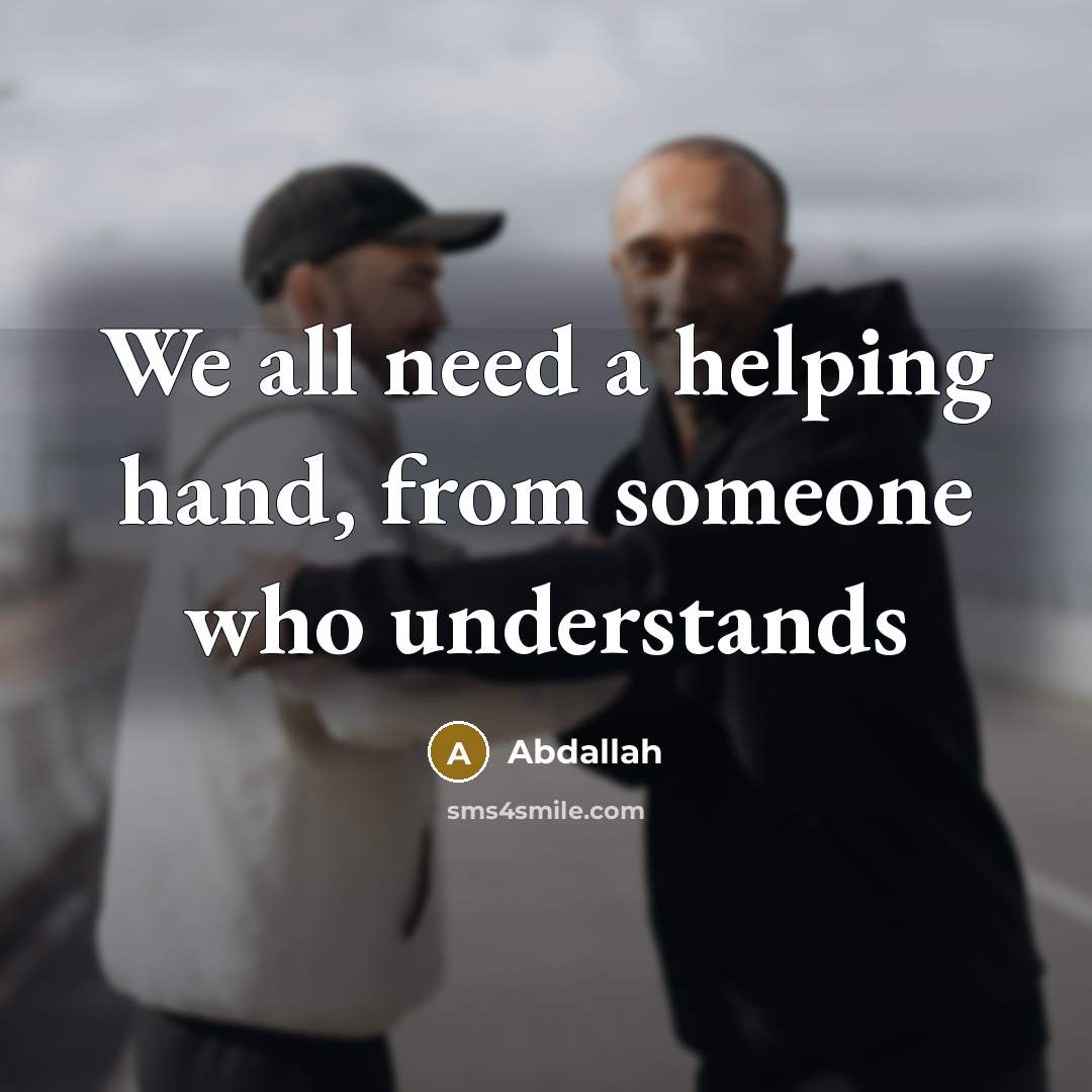 “We all need a helping hand, from someone who understands” quote by Abdallah