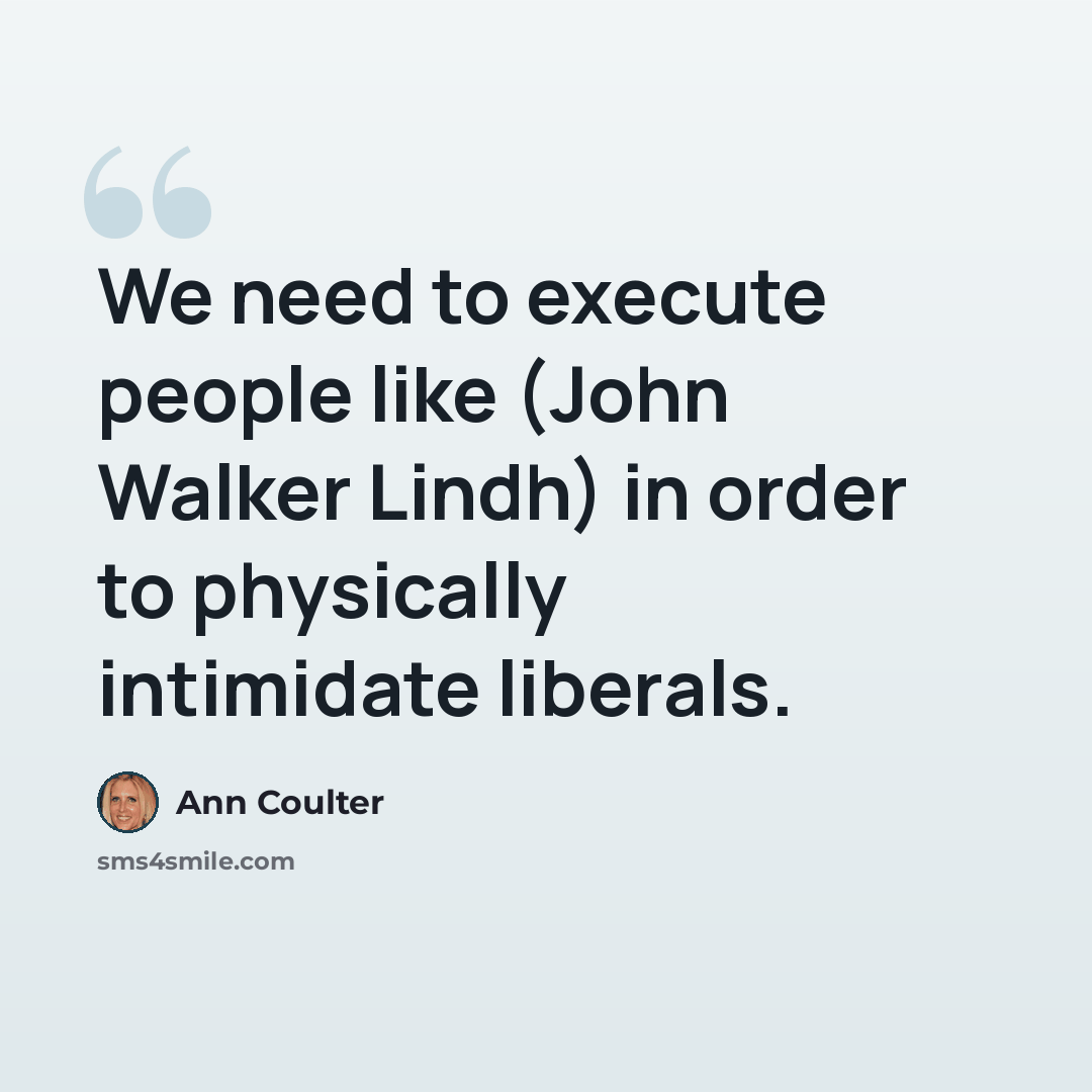“We need to execute people like (John Walker Lindh) in order to physically intimidate liberals.” quote by Ann Coulter