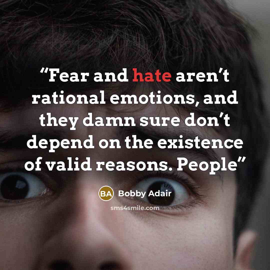 “Fear and hate aren’t rational emotions, and they damn sure don’t depend on the existence of valid reasons. People” quote by Bobby Adair