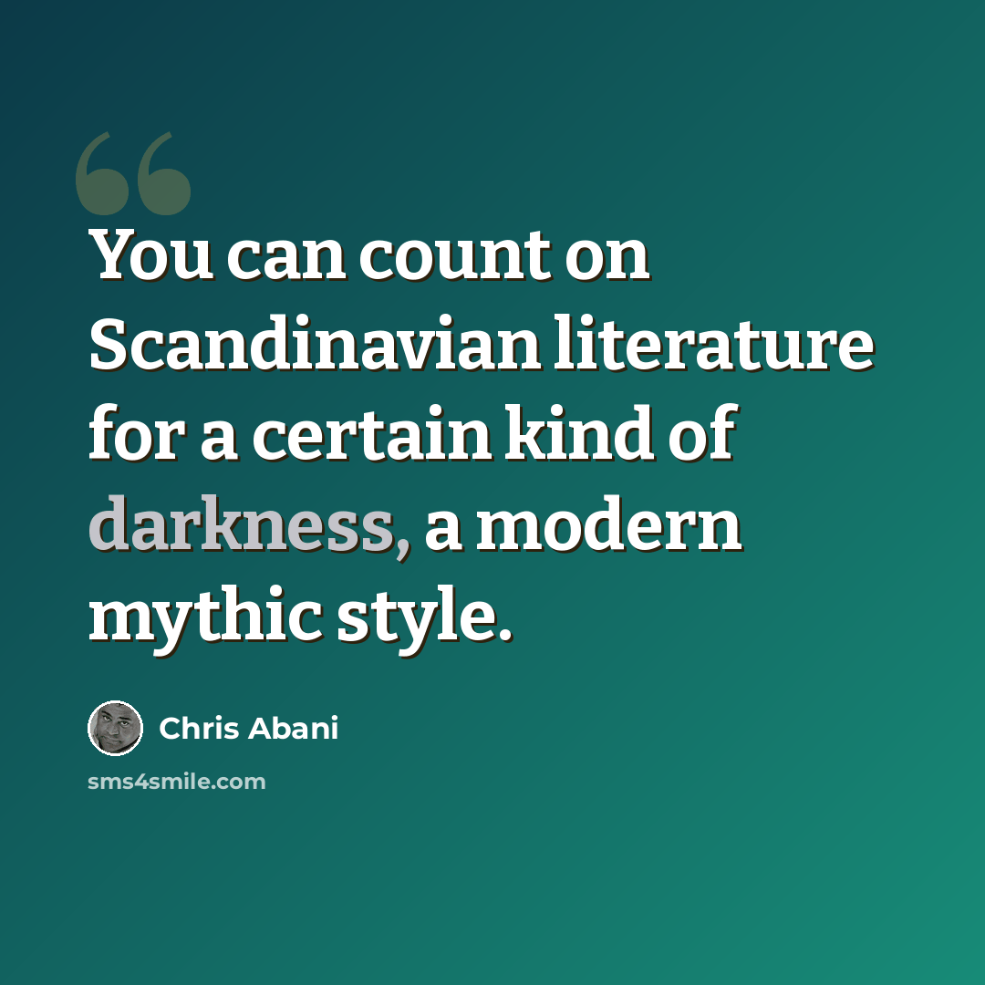 “You can count on Scandinavian literature for a certain kind of darkness, a modern mythic style.” quote by Chris Abani