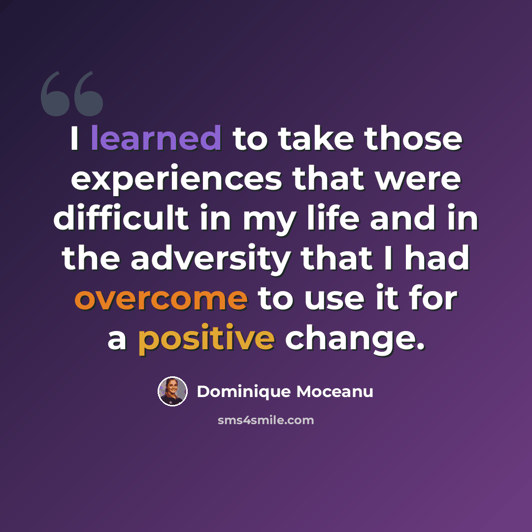 “I learned to take those experiences that were difficult in my life and in the adversity that I had overcome to use it for a positive change.” quote by Dominique Moceanu