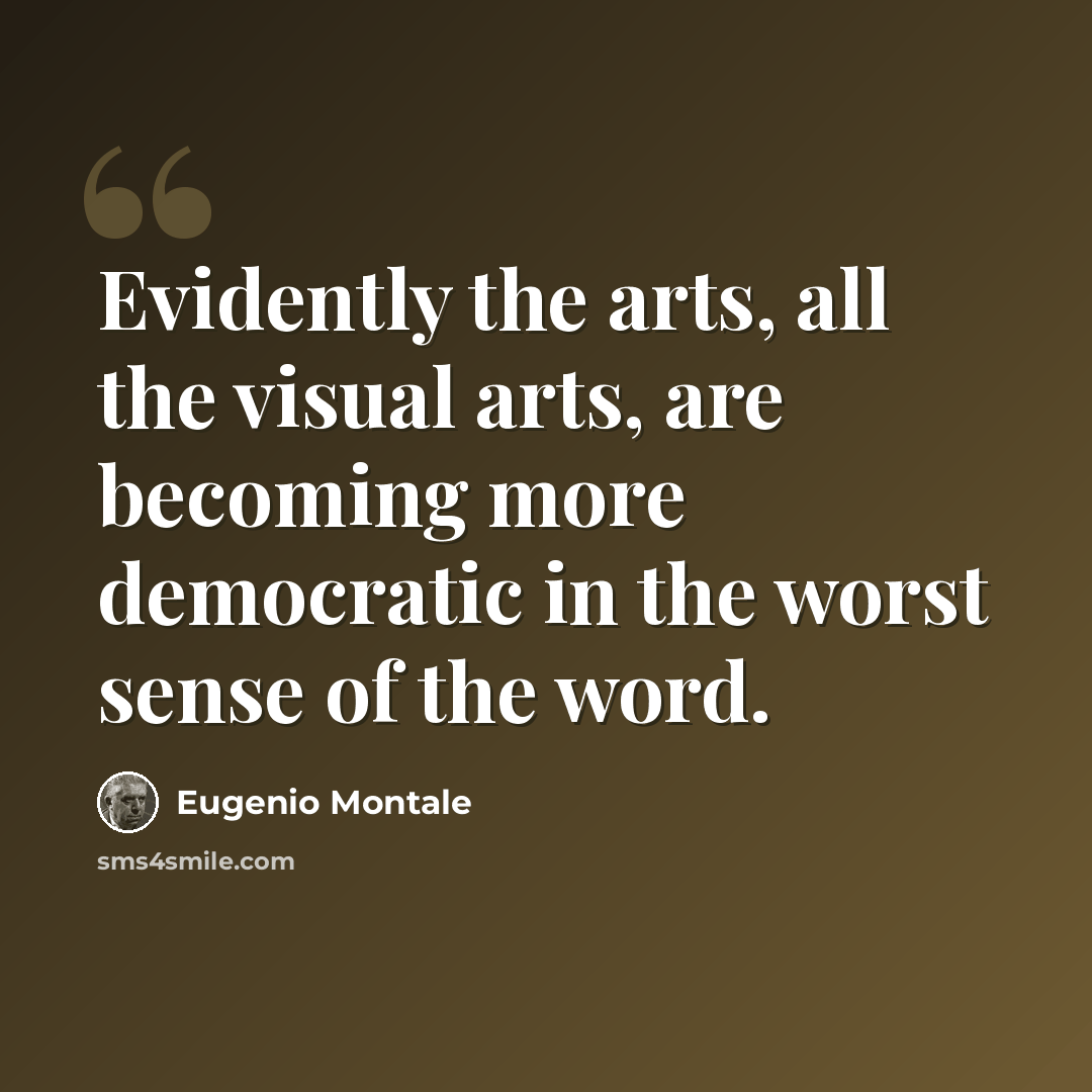 “Evidently the arts, all the visual arts, are becoming more democratic in the worst sense of the word.” quote by Eugenio Montale