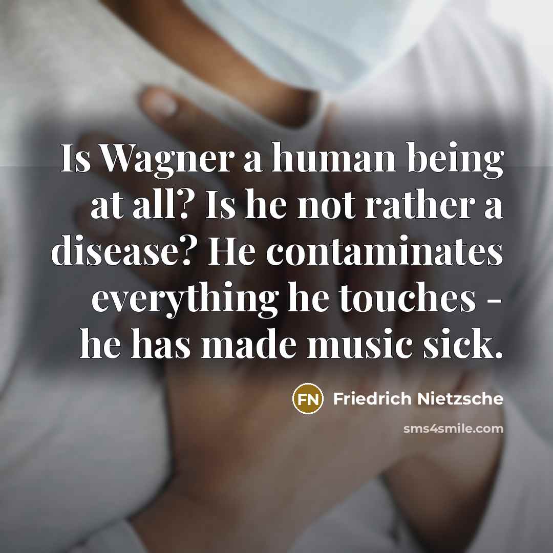 “Is Wagner a human being at all? Is he not rather a disease? He contaminates everything he touches - he has made music sick.” quote by Friedrich Nietzsche