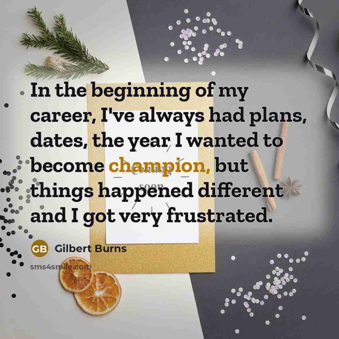 “In the beginning of my career, I've always had plans, dates, the year I wanted to become champion, but things happened different and I got very frustrated.” quote by Gilbert Burns