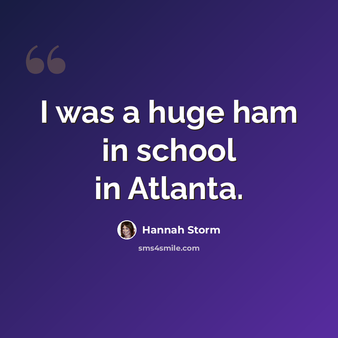 “I was a huge ham in school in Atlanta.” quote by Hannah Storm