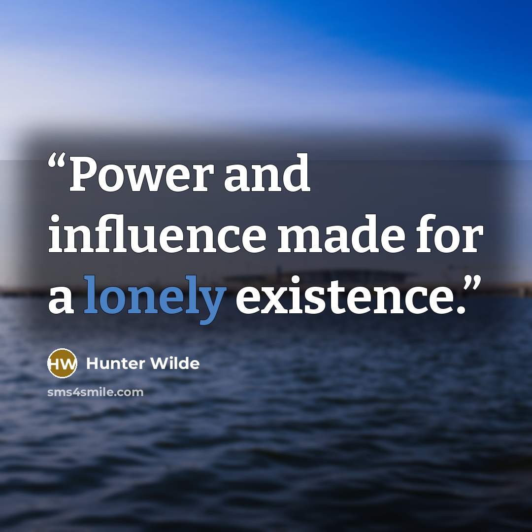 “Power and influence made for a lonely existence.” quote by Hunter Wilde