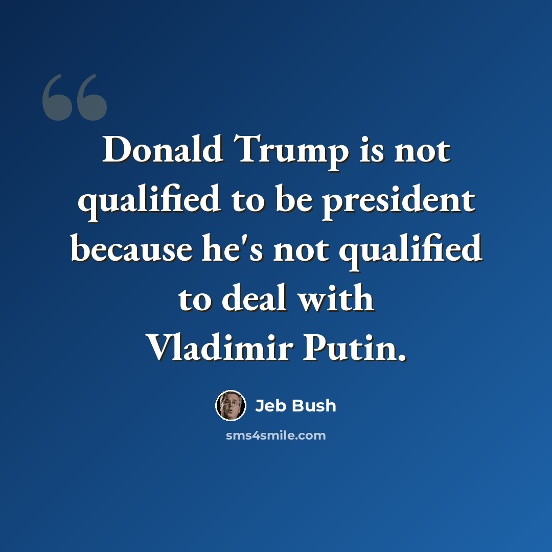 “Donald Trump is not qualified to be president because he's not qualified to deal with Vladimir Putin.” quote by Jeb Bush