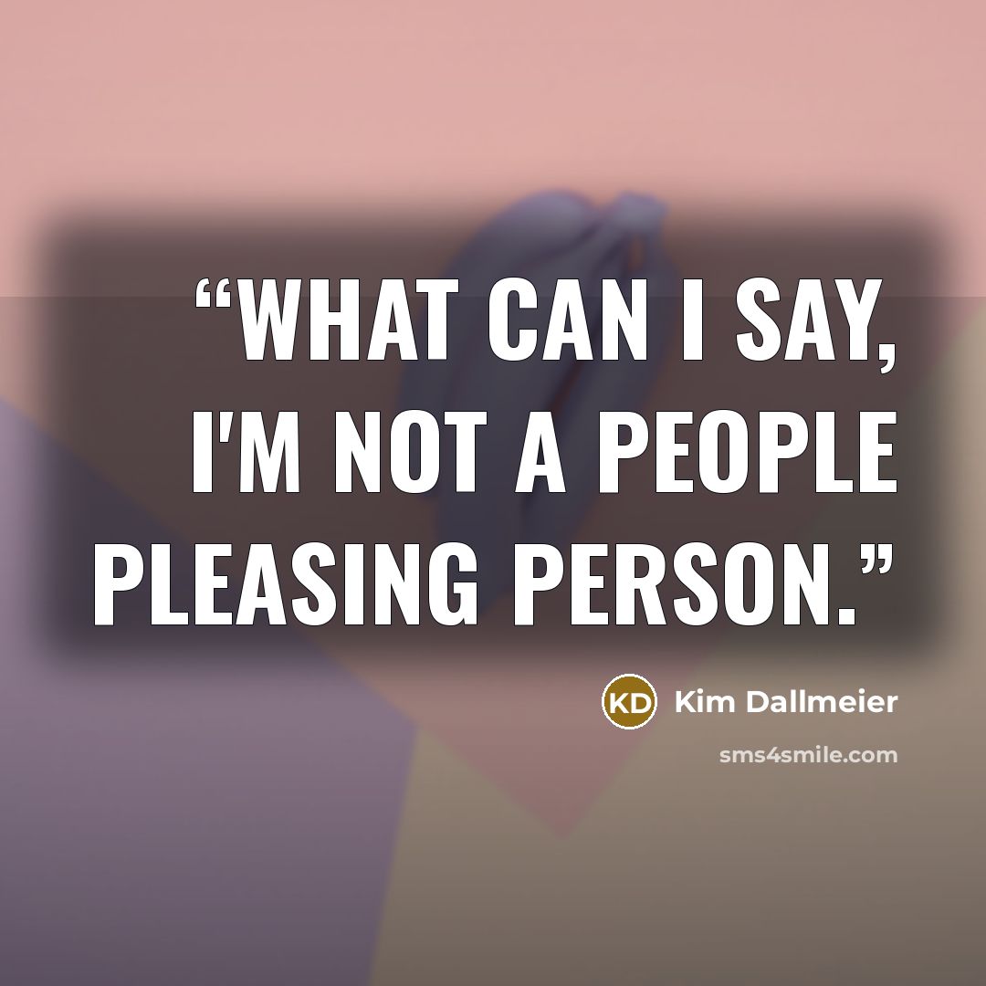 “What can I say, I'm not a people pleasing person.” quote by Kim Dallmeier