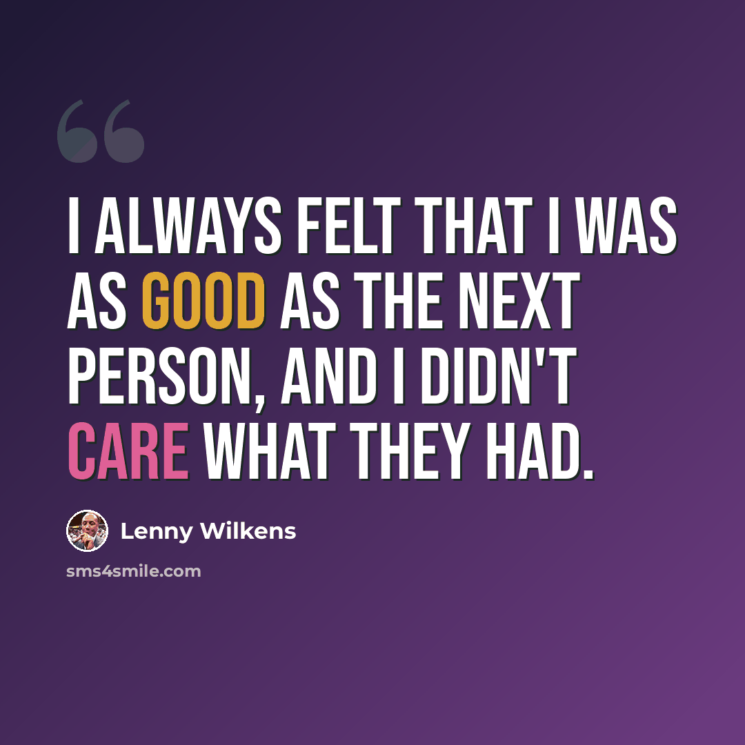 “I always felt that I was as good as the next person, and I didn't care what they had.” quote by Lenny Wilkens
