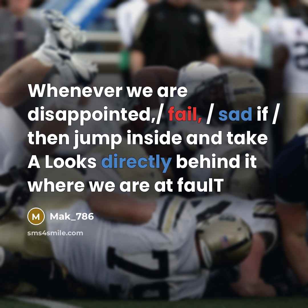 “Whenever we are disappointed,/ fail, / sad if / then jump inside and take A Looks directly behind it where we are at faulT” quote by Mak_786