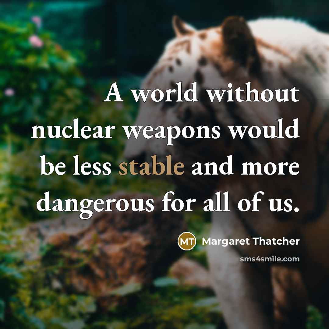 “A world without nuclear weapons would be less stable and more dangerous for all of us.” quote by Margaret Thatcher