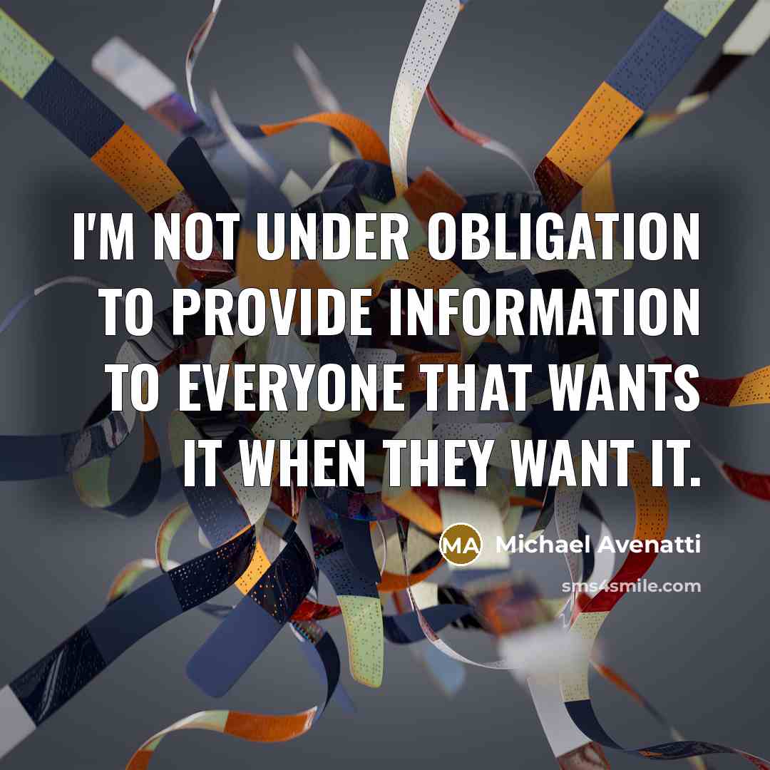 “I'm not under obligation to provide information to everyone that wants it when they want it.” quote by Michael Avenatti