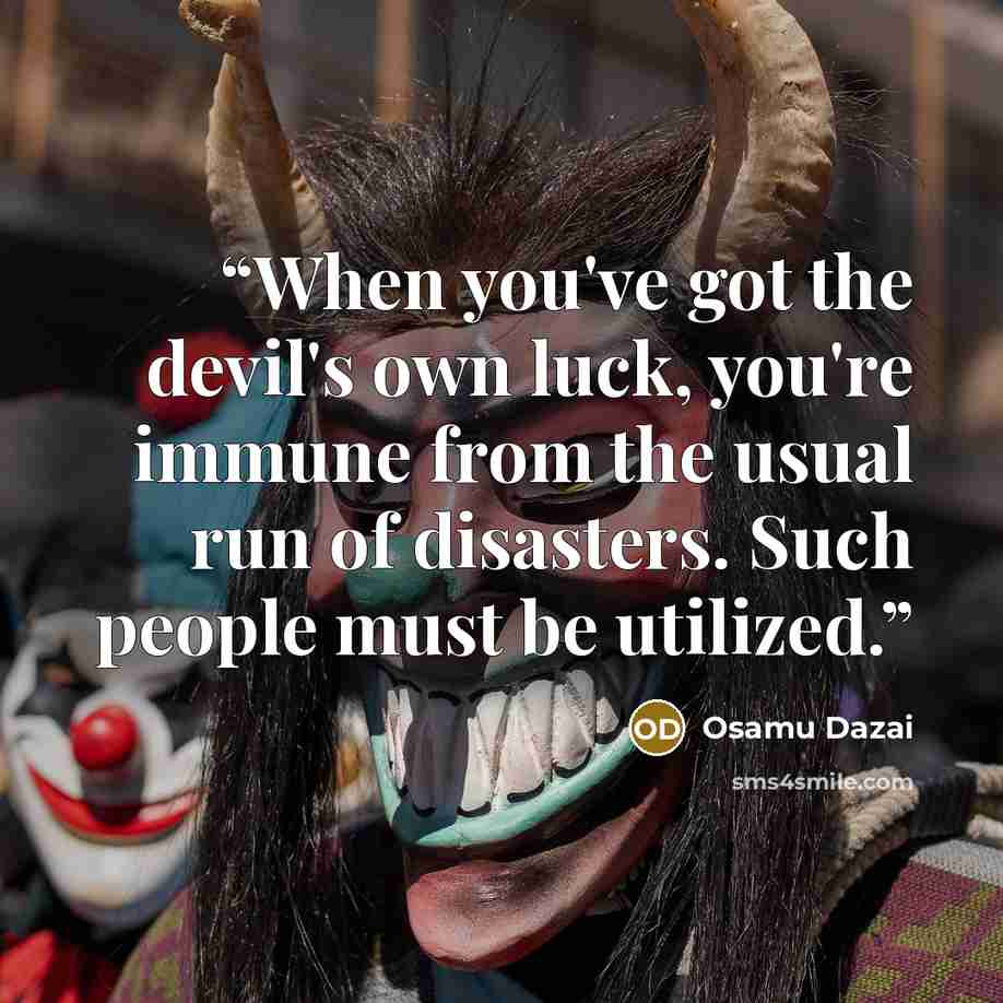 “When you've got the devil's own luck, you're immune from the usual run of disasters. Such people must be utilized.” quote by Osamu Dazai