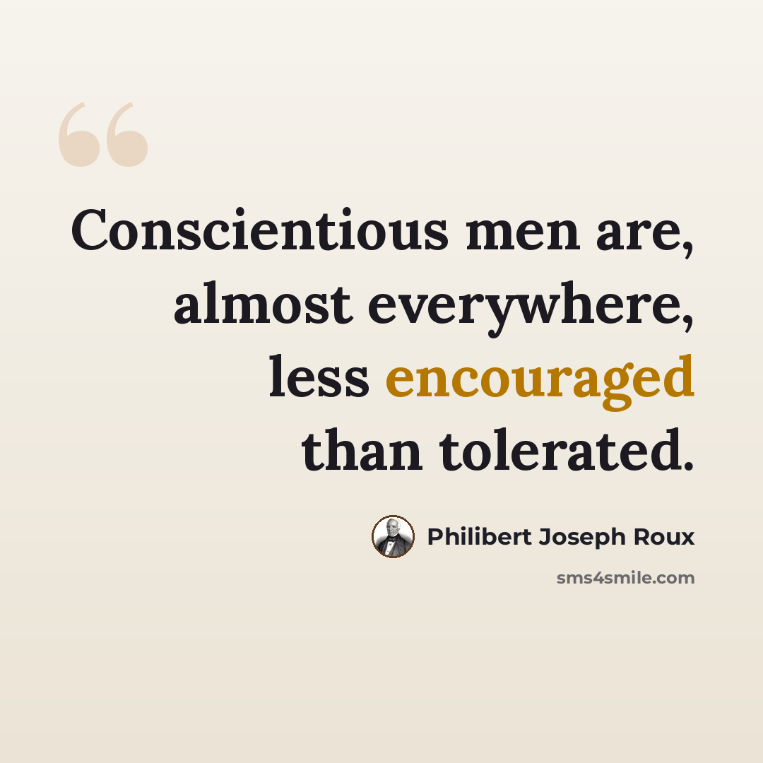 “Conscientious men are, almost everywhere, less encouraged than tolerated.” quote by Philibert Joseph Roux