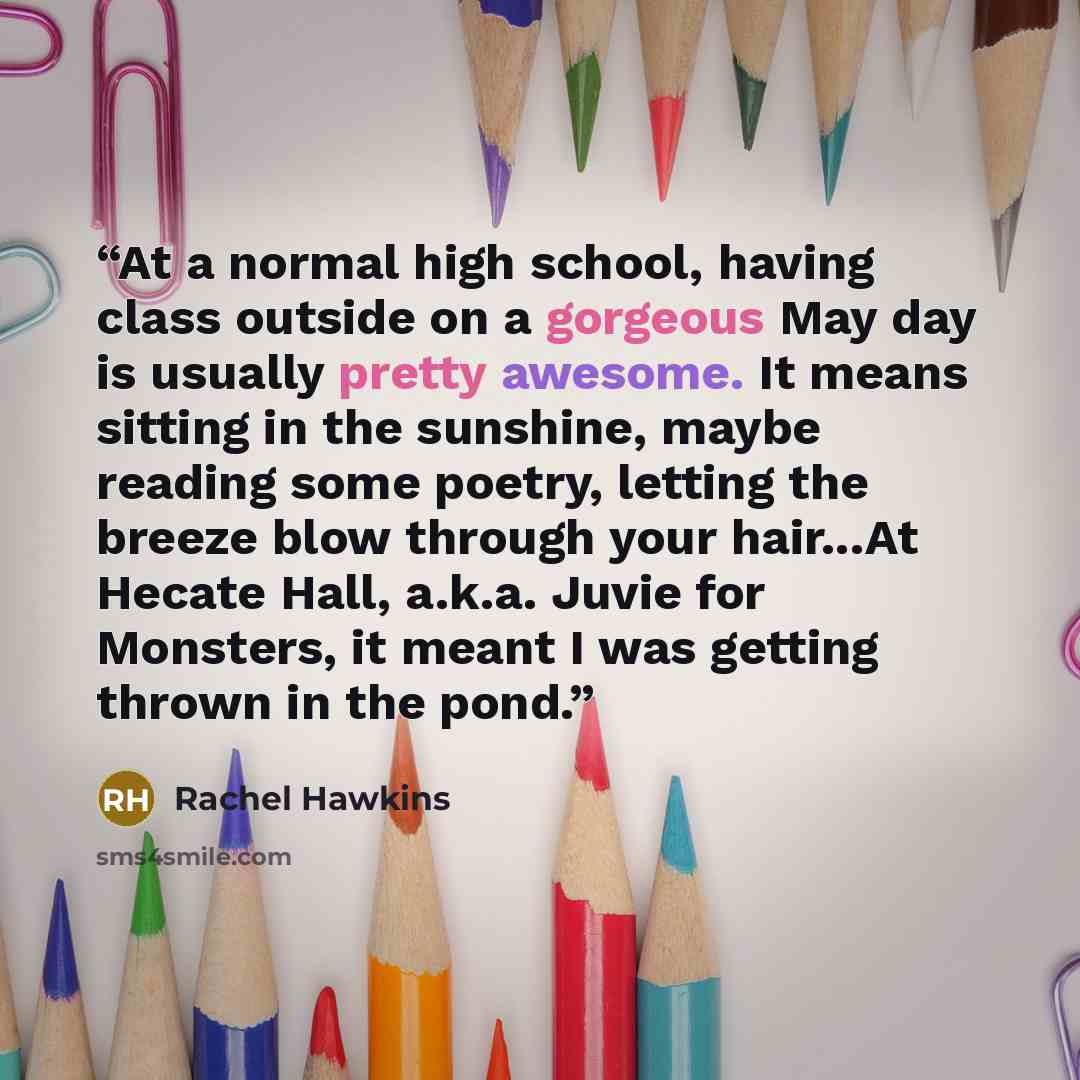 “At a normal high school, having class outside on a gorgeous May day is usually pretty awesome. It means sitting in the sunshine, maybe reading some poetry, letting the breeze blow through your hair...At Hecate Hall, a.k.a. Juvie for Monsters, it meant I was getting thrown in the pond.” quote by Rachel Hawkins
