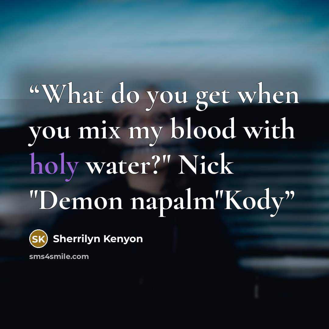 “What do you get when you mix my blood with holy water?" Nick "Demon napalm"Kody” quote by Sherrilyn Kenyon