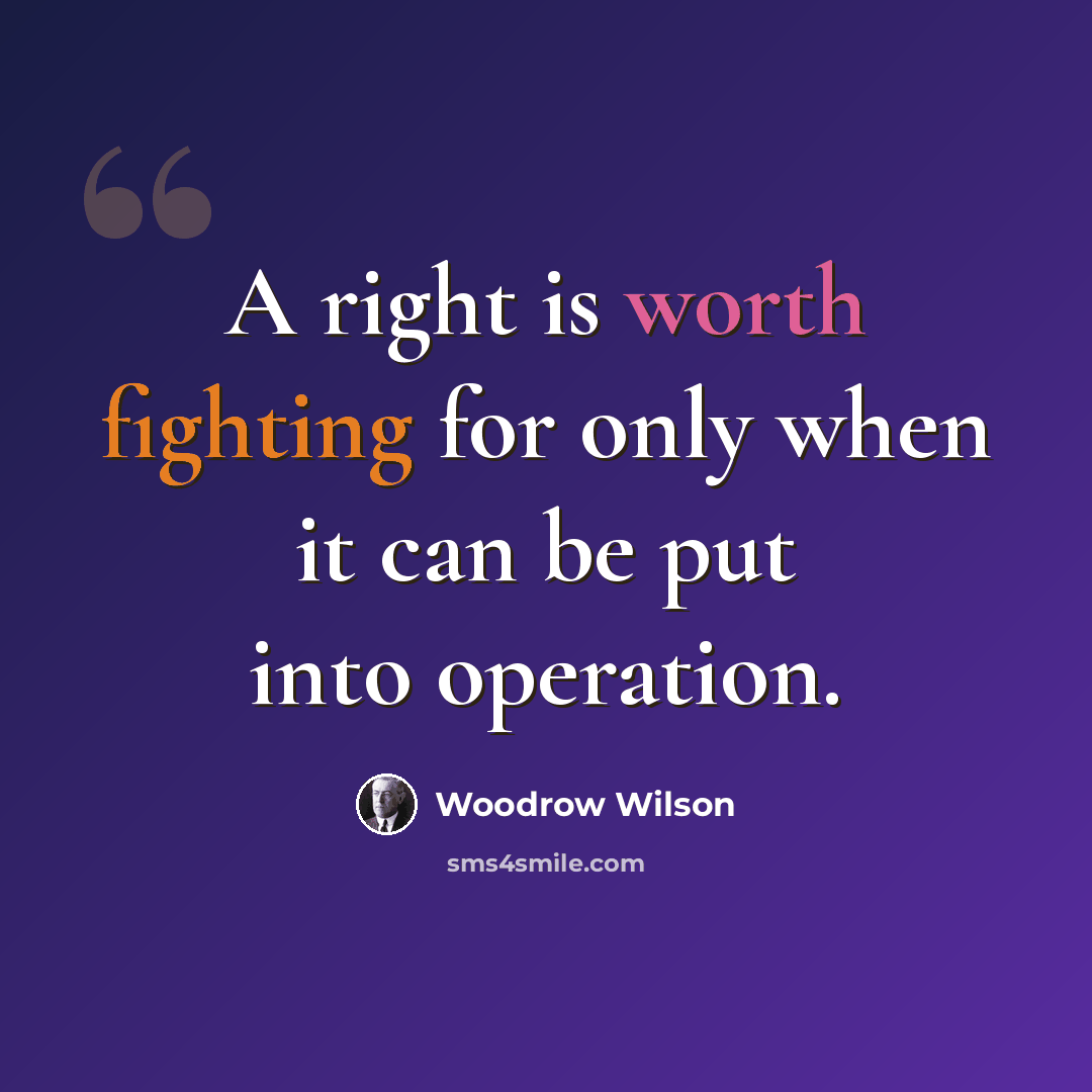 “A right is worth fighting for only when it can be put into operation.” quote by Woodrow Wilson