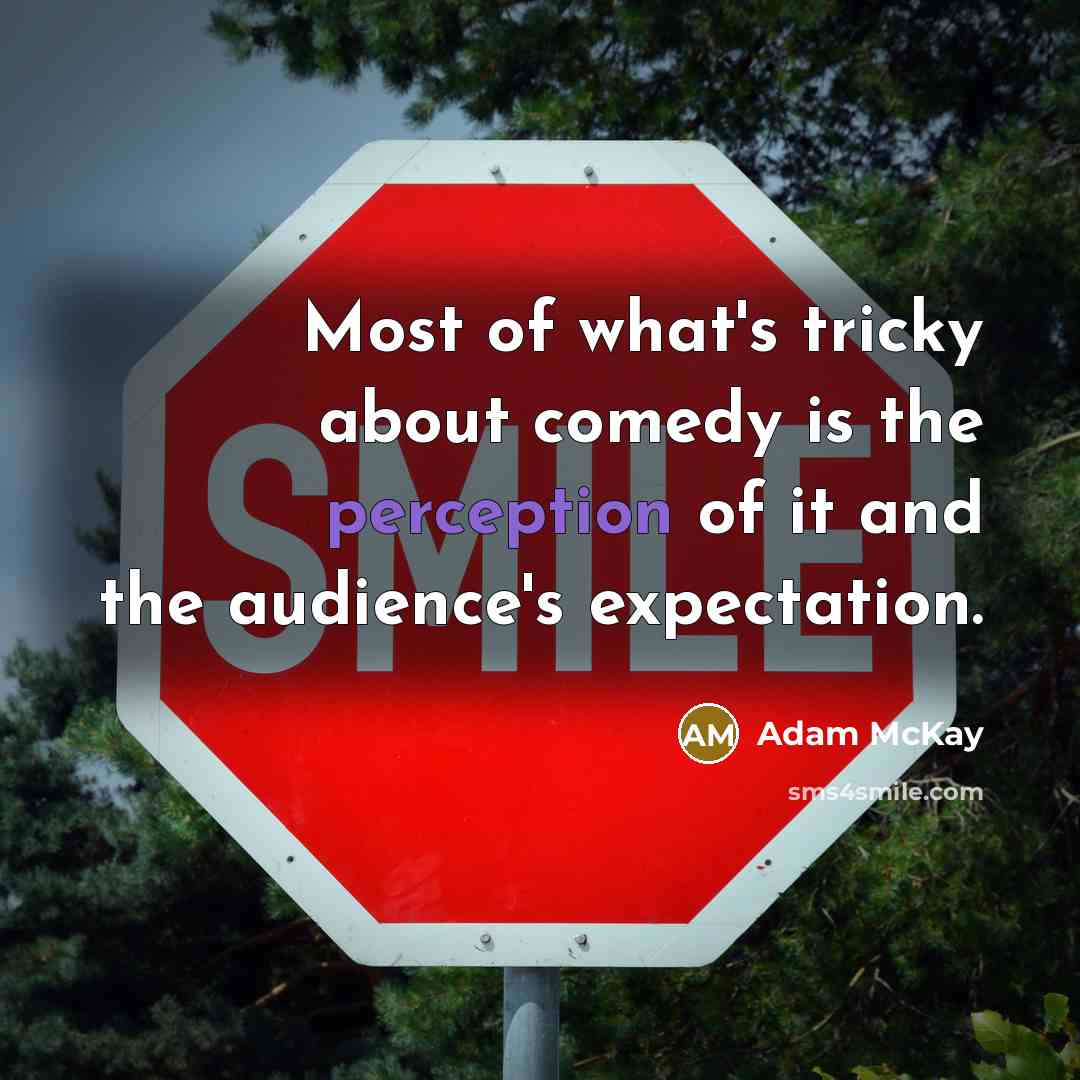 “Most of what's tricky about comedy is the perception of it and the audience's expectation.” quote by Adam McKay