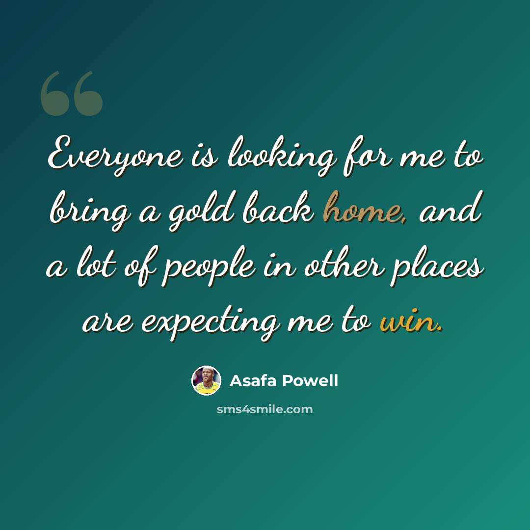 “Everyone is looking for me to bring a gold back home, and a lot of people in other places are expecting me to win.” quote by Asafa Powell