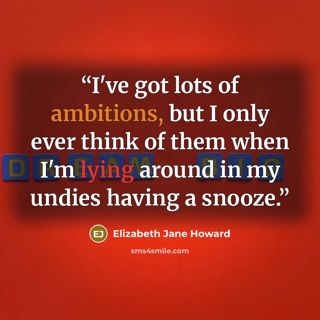 “I've got lots of ambitions, but I only ever think of them when I'm lying around in my undies having a snooze.” quote by Elizabeth Jane Howard